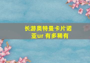 长游奥特曼卡片诺亚ur 有多稀有